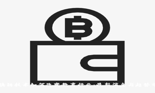 区块链技术如何改变教育行业:最新消息与趋势分析